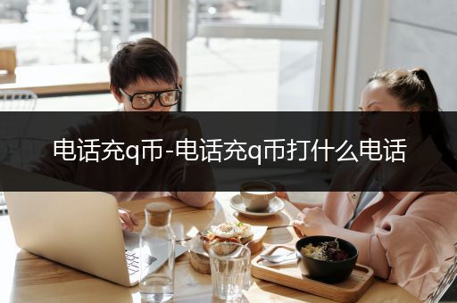 电话充q币-电话充q币打什么电话